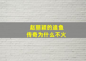 赵丽颖的追鱼传奇为什么不火