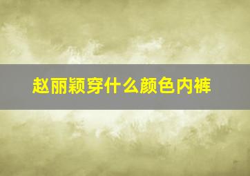 赵丽颖穿什么颜色内裤