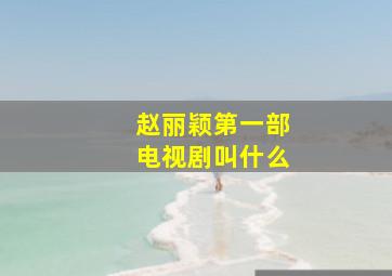 赵丽颖第一部电视剧叫什么