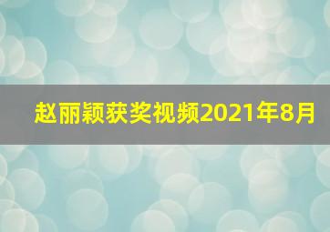 赵丽颖获奖视频2021年8月