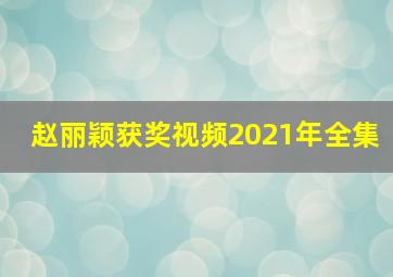 赵丽颖获奖视频2021年全集