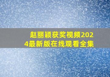 赵丽颖获奖视频2024最新版在线观看全集