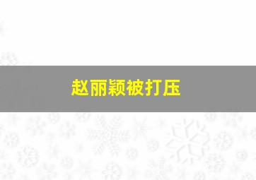 赵丽颖被打压