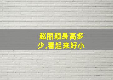 赵丽颖身高多少,看起来好小