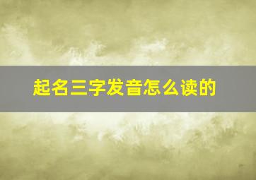 起名三字发音怎么读的