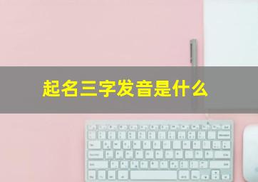 起名三字发音是什么