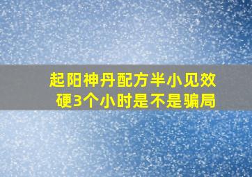 起阳神丹配方半小见效硬3个小时是不是骗局