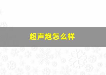 超声炮怎么样