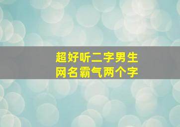 超好听二字男生网名霸气两个字