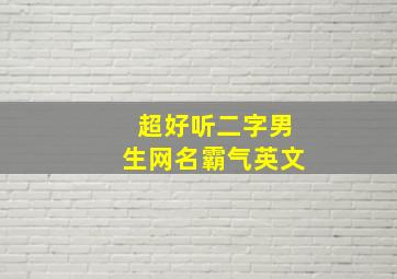 超好听二字男生网名霸气英文