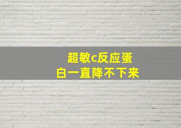 超敏c反应蛋白一直降不下来