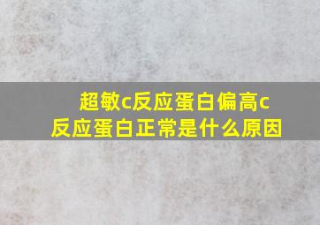 超敏c反应蛋白偏高c反应蛋白正常是什么原因