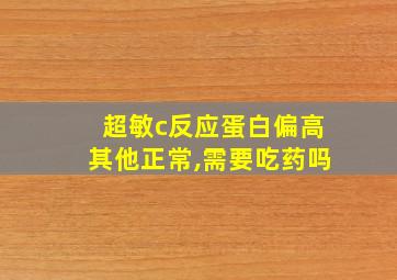 超敏c反应蛋白偏高其他正常,需要吃药吗