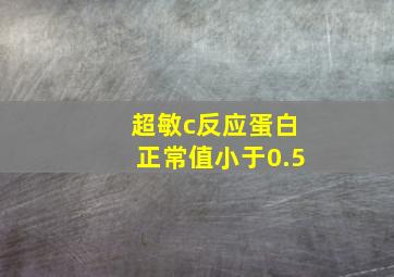 超敏c反应蛋白正常值小于0.5