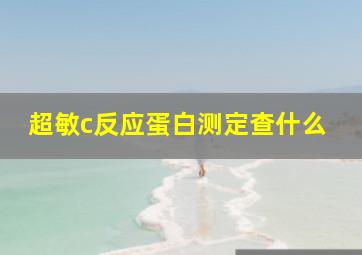 超敏c反应蛋白测定查什么