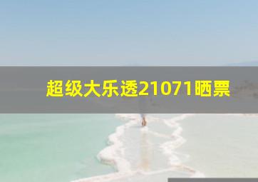 超级大乐透21071晒票