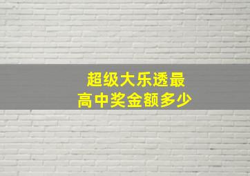 超级大乐透最高中奖金额多少