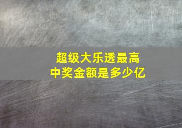 超级大乐透最高中奖金额是多少亿