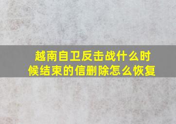 越南自卫反击战什么时候结束的信删除怎么恢复