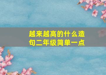 越来越高的什么造句二年级简单一点