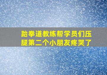 跆拳道教练帮学员们压腿第二个小朋友疼哭了