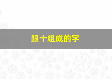 跟十组成的字