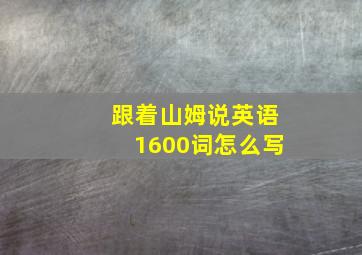 跟着山姆说英语1600词怎么写