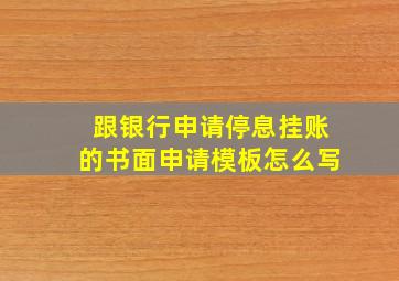 跟银行申请停息挂账的书面申请模板怎么写