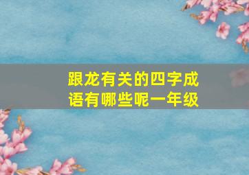 跟龙有关的四字成语有哪些呢一年级