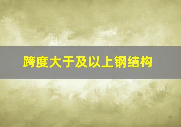 跨度大于及以上钢结构