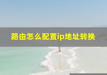 路由怎么配置ip地址转换