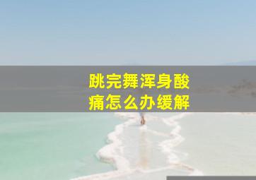 跳完舞浑身酸痛怎么办缓解