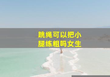 跳绳可以把小腿练粗吗女生