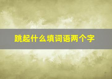 跳起什么填词语两个字