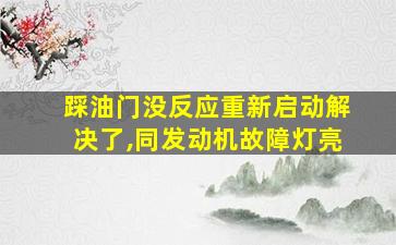 踩油门没反应重新启动解决了,同发动机故障灯亮