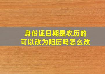 身份证日期是农历的可以改为阳历吗怎么改