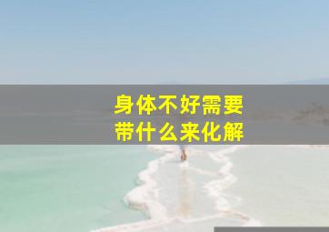 身体不好需要带什么来化解