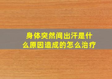 身体突然间出汗是什么原因造成的怎么治疗