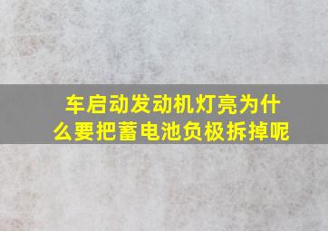 车启动发动机灯亮为什么要把蓄电池负极拆掉呢