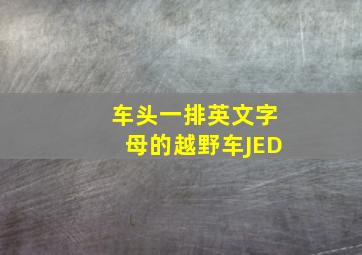 车头一排英文字母的越野车JED