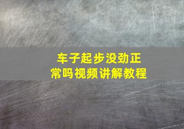 车子起步没劲正常吗视频讲解教程