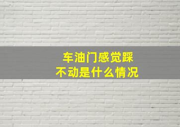 车油门感觉踩不动是什么情况