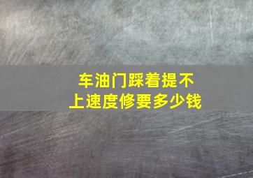 车油门踩着提不上速度修要多少钱