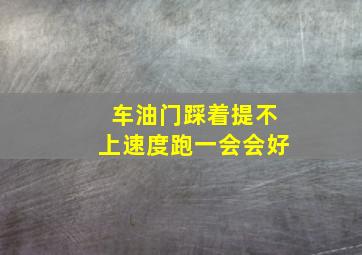 车油门踩着提不上速度跑一会会好