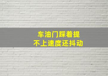 车油门踩着提不上速度还抖动