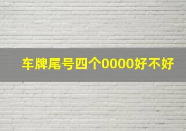 车牌尾号四个0000好不好