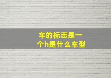 车的标志是一个h是什么车型