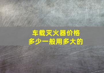 车载灭火器价格多少一般用多大的