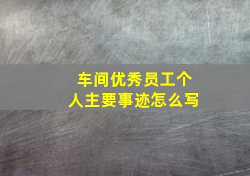 车间优秀员工个人主要事迹怎么写