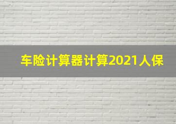 车险计算器计算2021人保